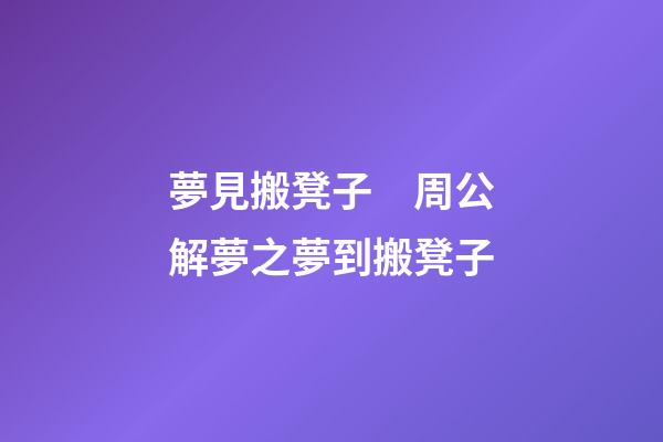 夢見搬凳子　周公解夢之夢到搬凳子